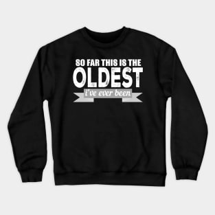 So Far This Is The Oldest I've Ever Been Crewneck Sweatshirt